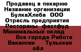 Продавец в пекарню › Название организации ­ БулкаХлеба, ООО › Отрасль предприятия ­ Рестораны, фастфуд › Минимальный оклад ­ 28 000 - Все города Работа » Вакансии   . Тульская обл.